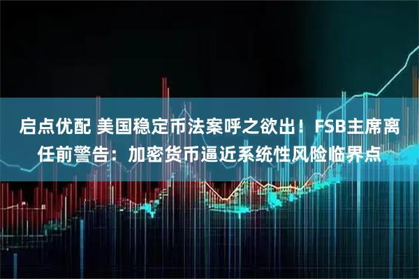 启点优配 美国稳定币法案呼之欲出！FSB主席离任前警告：加密货币逼近系统性风险临界点