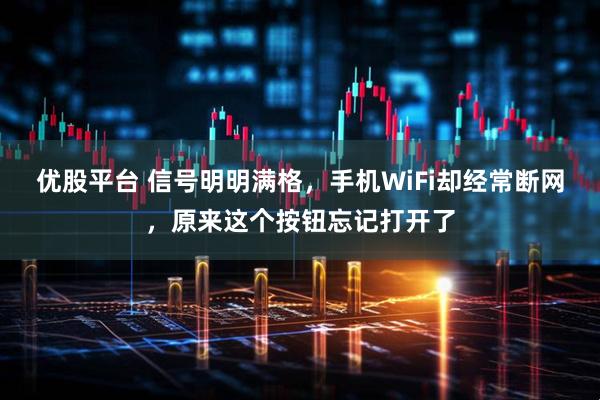 优股平台 信号明明满格，手机WiFi却经常断网，原来这个按钮忘记打开了