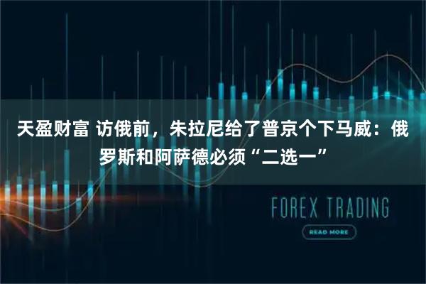 天盈财富 访俄前，朱拉尼给了普京个下马威：俄罗斯和阿萨德必须“二选一”